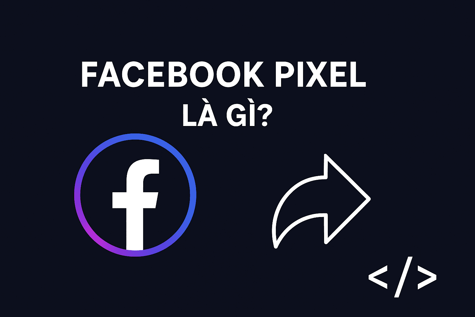 Facebook pixel là gì? Cách hướng dẫn và cài đặt hiệu quả nhất mà bạn nên tìm hiểu