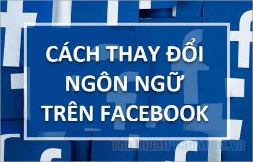 Hướng dẫn thay đổi ngôn ngữ Facebook 2025 cho máy tính và điện thoại