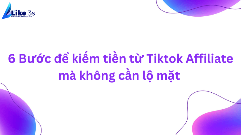 6 Bước để kiếm tiền từ Tiktok Affiliate mà không cần lộ mặt